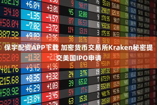 保宇配资APP下载 加密货币交易所Kraken秘密提交美国IPO申请
