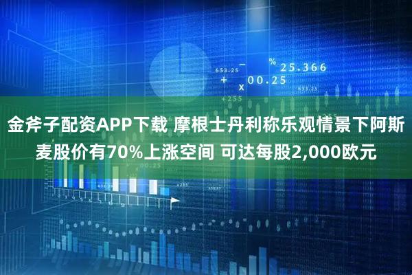 金斧子配资APP下载 摩根士丹利称乐观情景下阿斯麦股价有70%上涨空间 可达每股2,000欧元